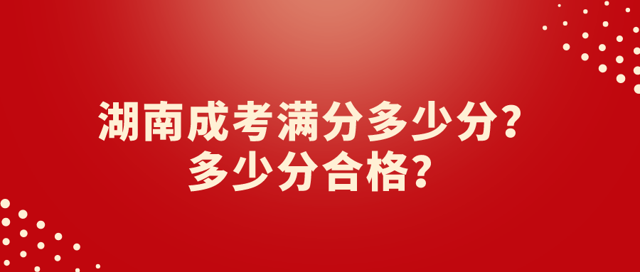 湖南成考满分多少分？多少分合格？