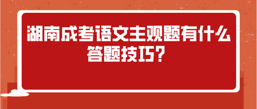 湖南成考语文主观题有什么答题技巧？(图1)