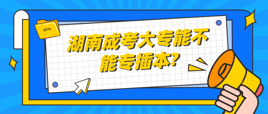 湖南成考大专能不能专插本?