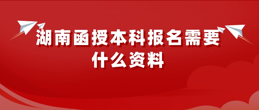 湖南函授本科报名需要什么资料(图1)