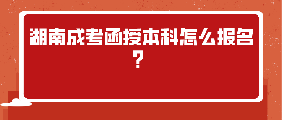 湖南成考函授本科怎么报名？