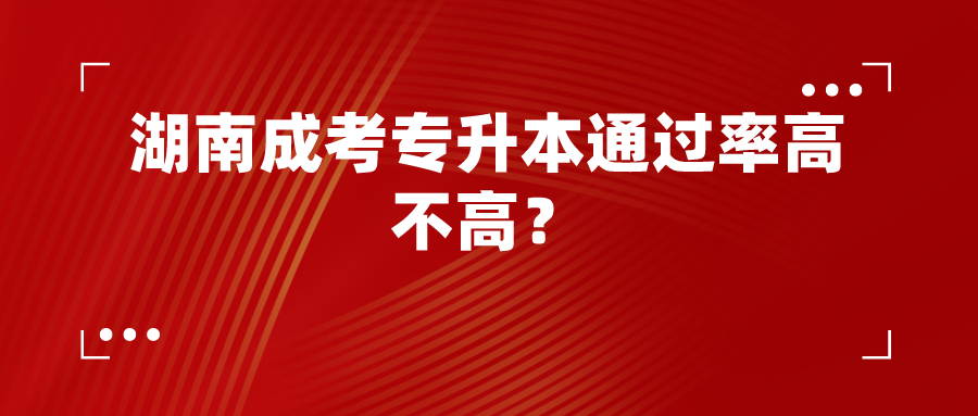 湖南成考专升本通过率高不高？