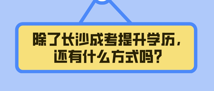 除了长沙成考提升学历，还有什么方式吗？