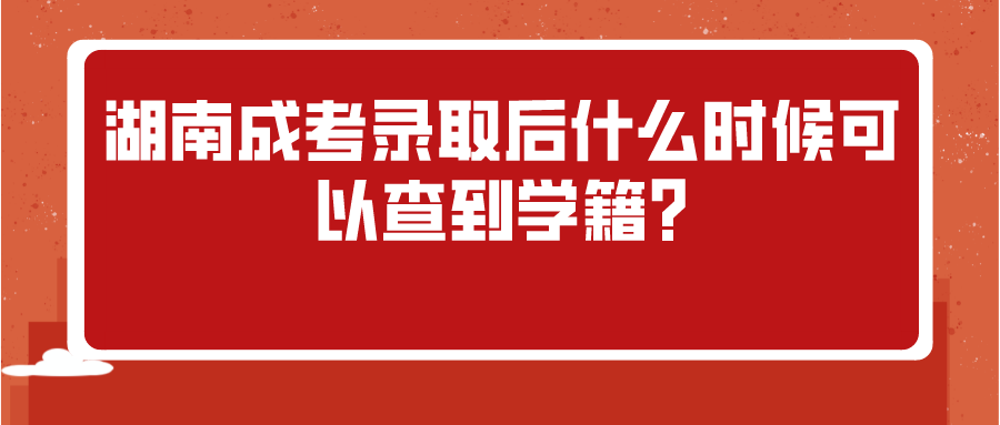 湖南成考录取后什么时候可以查到学籍?