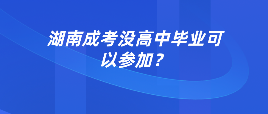 湖南成考没高中毕业可以参加？