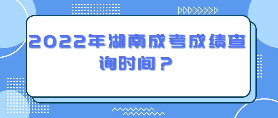 2022年湖南成考成绩查询时间？