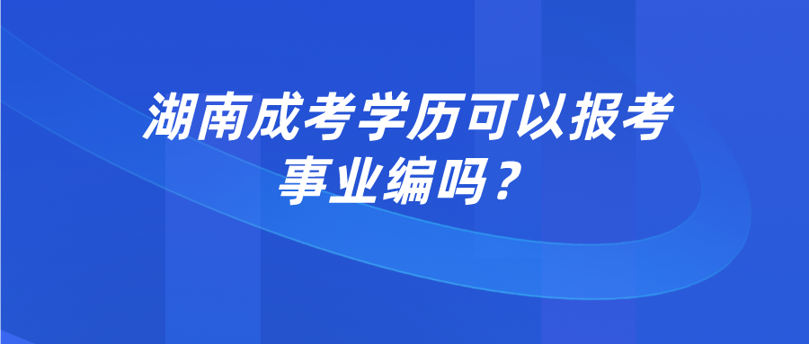 湖南成考学历可以报考事业编吗？