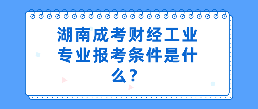 湖南成考财经工业专业报考条件