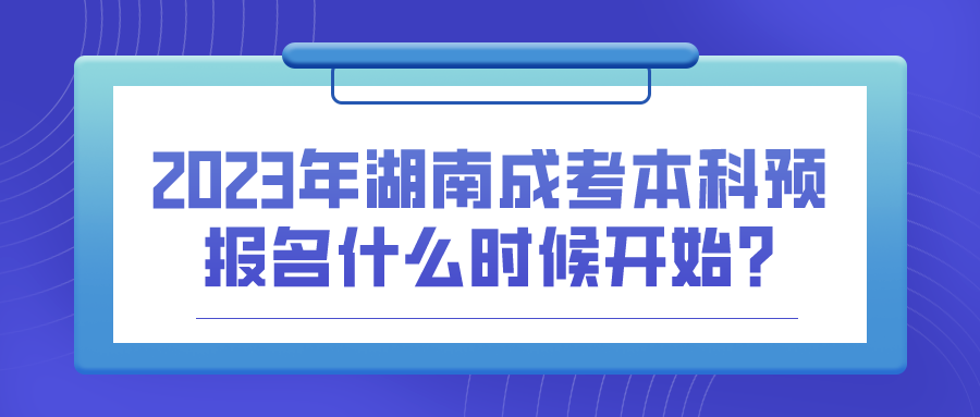 2023年湖南成考本科预报名什么时候开始?(图1)