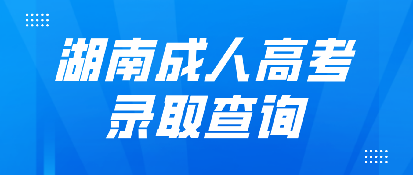 2022年湖南成人高考该如何查询自己是否被录取？(图1)