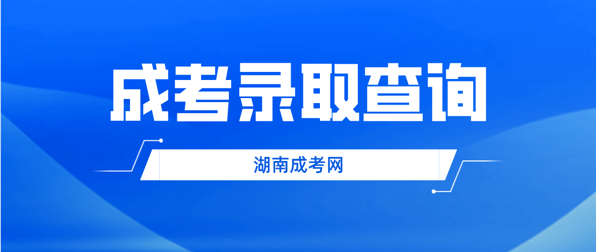 2022年湖南成人高考株洲考区录取查询时间