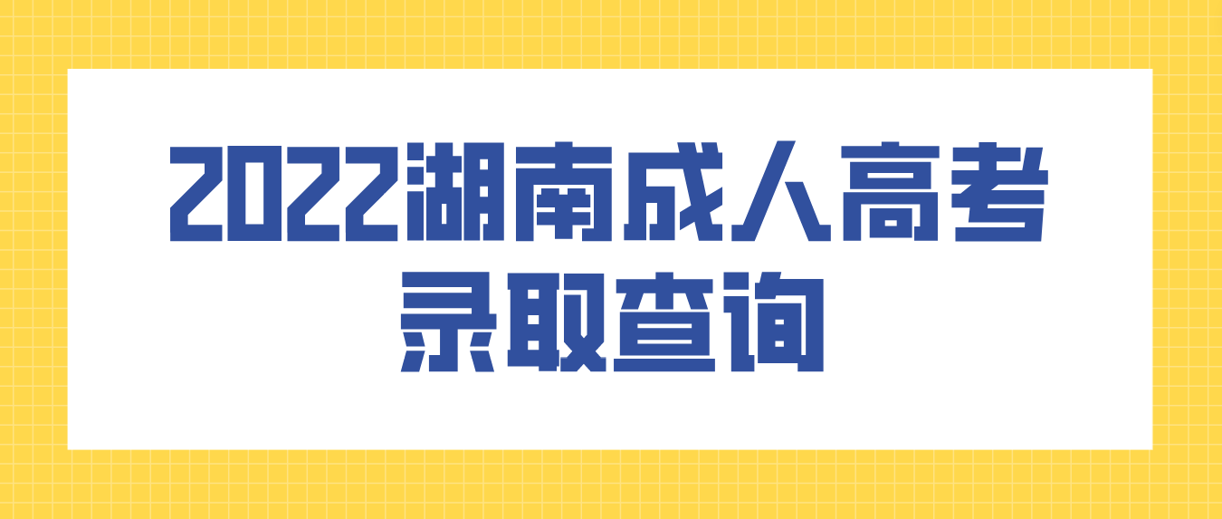 湖南2022年岳阳成人高考录取结果今天（5月8日）可以查询了