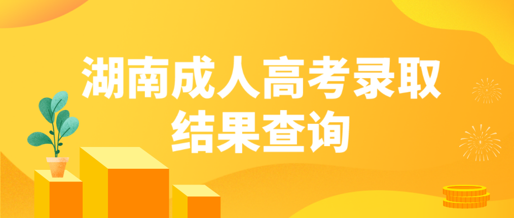 湖南2022年常德成人高考录取结果可以查询了