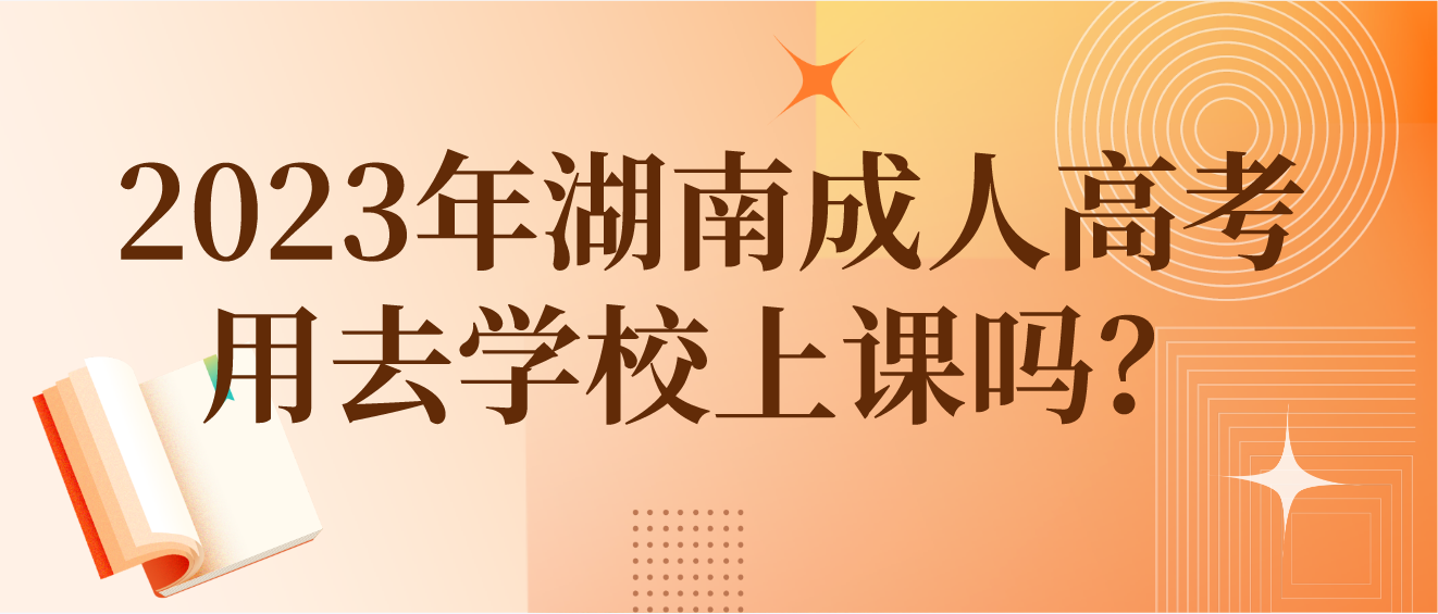 2023年湖南成人高考在录取后用去学校上课吗？