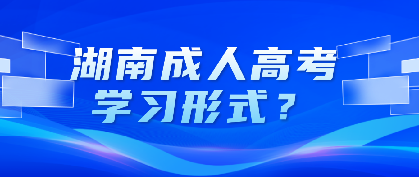 2023年湖南成人高考有几种学习形式？