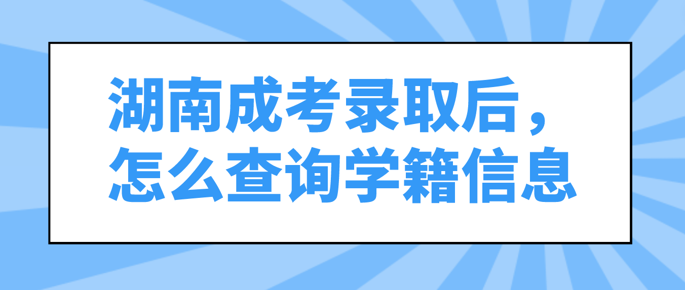 湖南成人高考录取后，怎么查询学籍信息？