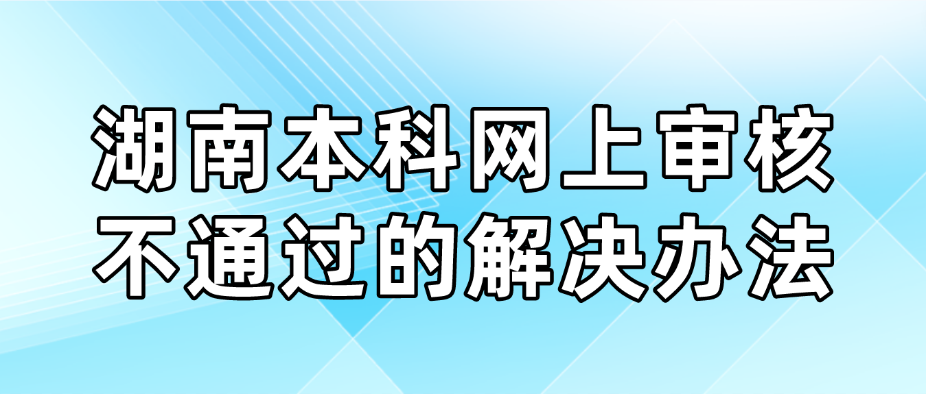 报考湖南本科网上审核不通过的解决办法是什么?(图3)