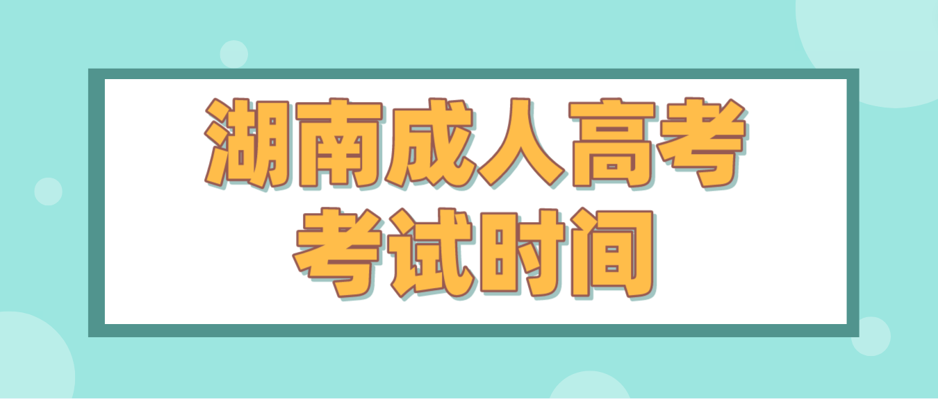 2023年湖南省常德成人高考考试时间：10月21日至10月22日