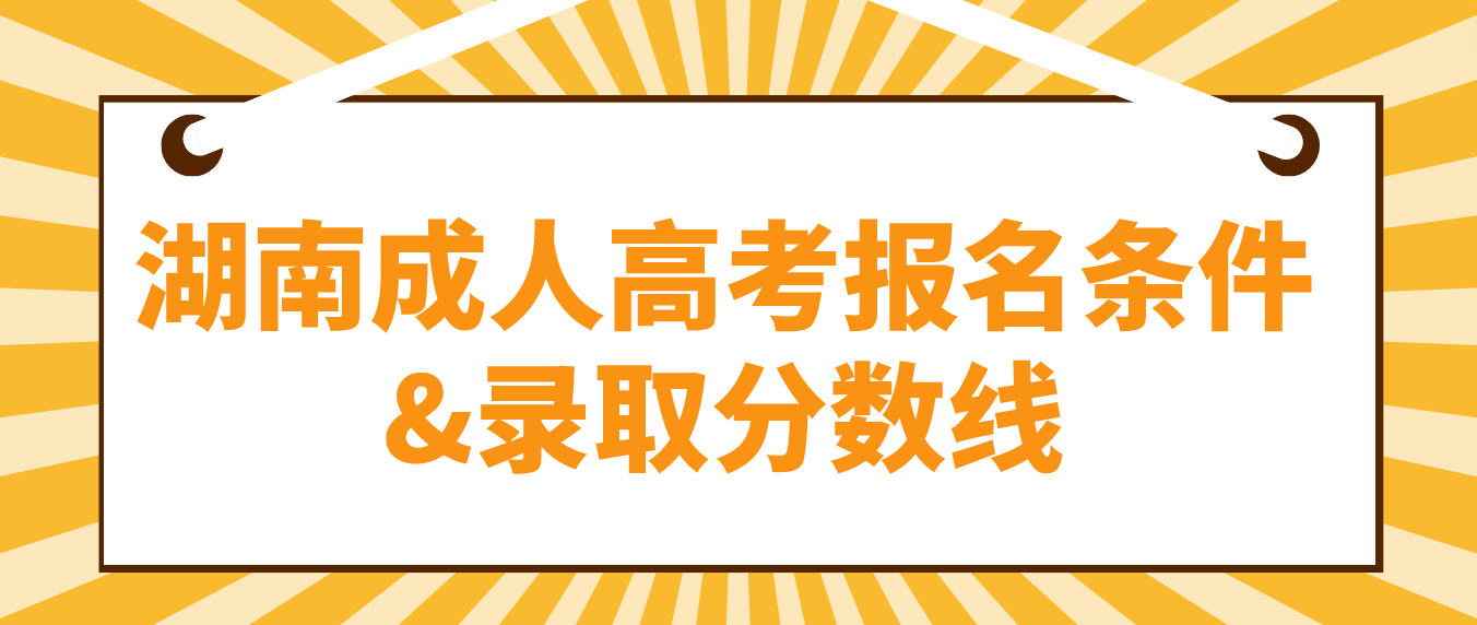 2023年湖南成人高考报名条件是什么？要多少分能过线？