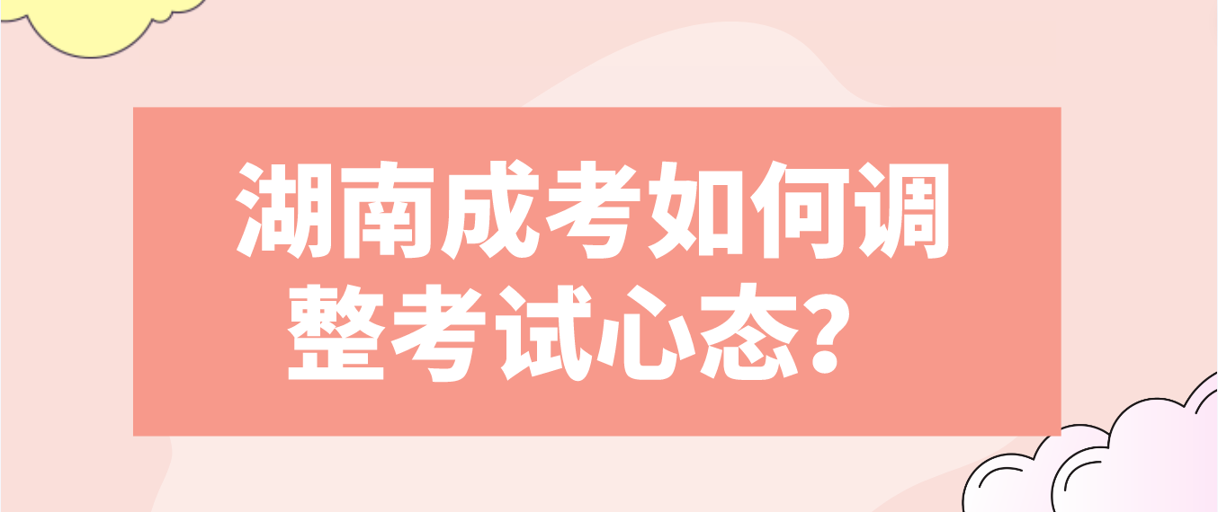 湖南成考如何调整考试心态？