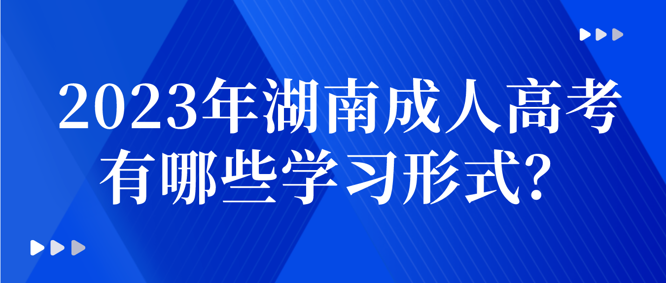 2023年湖南成人高考有哪些学习形式？