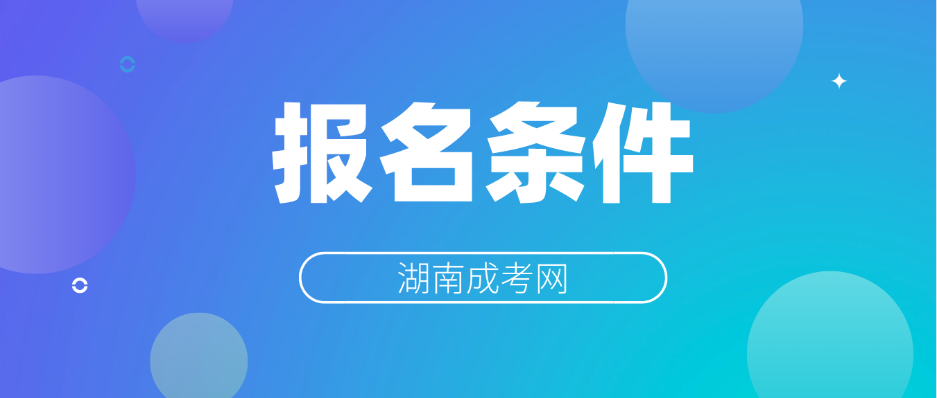 2023湖南成人高考报名需要满足哪些条件？(图3)