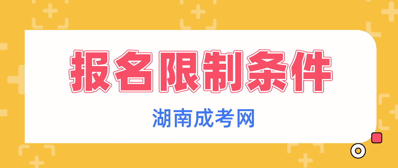 湖南成人高考报名有哪些限制条件？