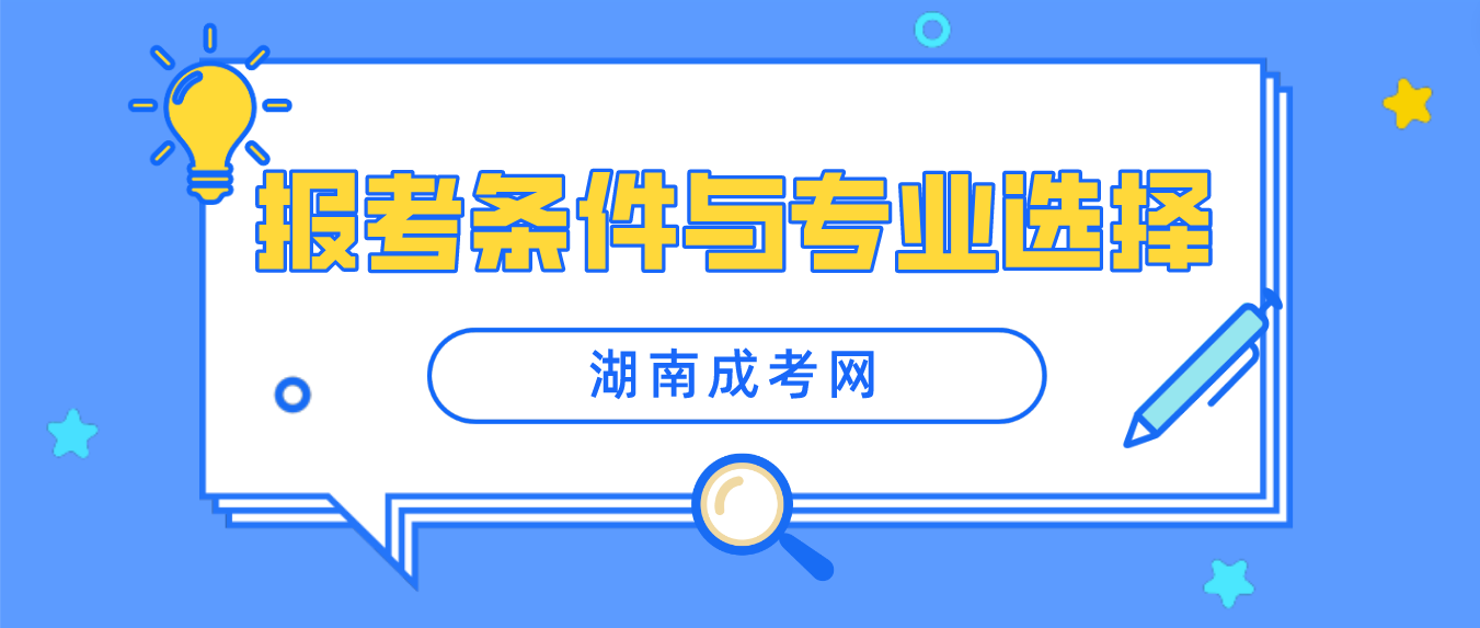 2023年湖南成人高考专升本报考条件是什么？怎么选专业？