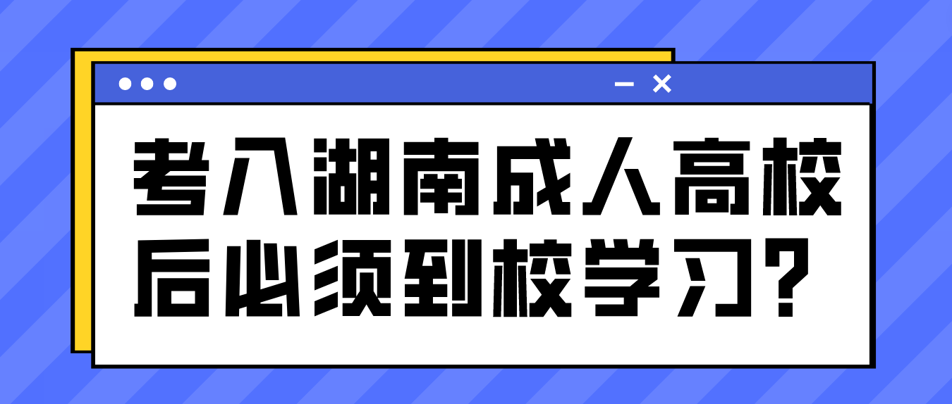 考入湖南成人高校后必须到校学习？(图3)