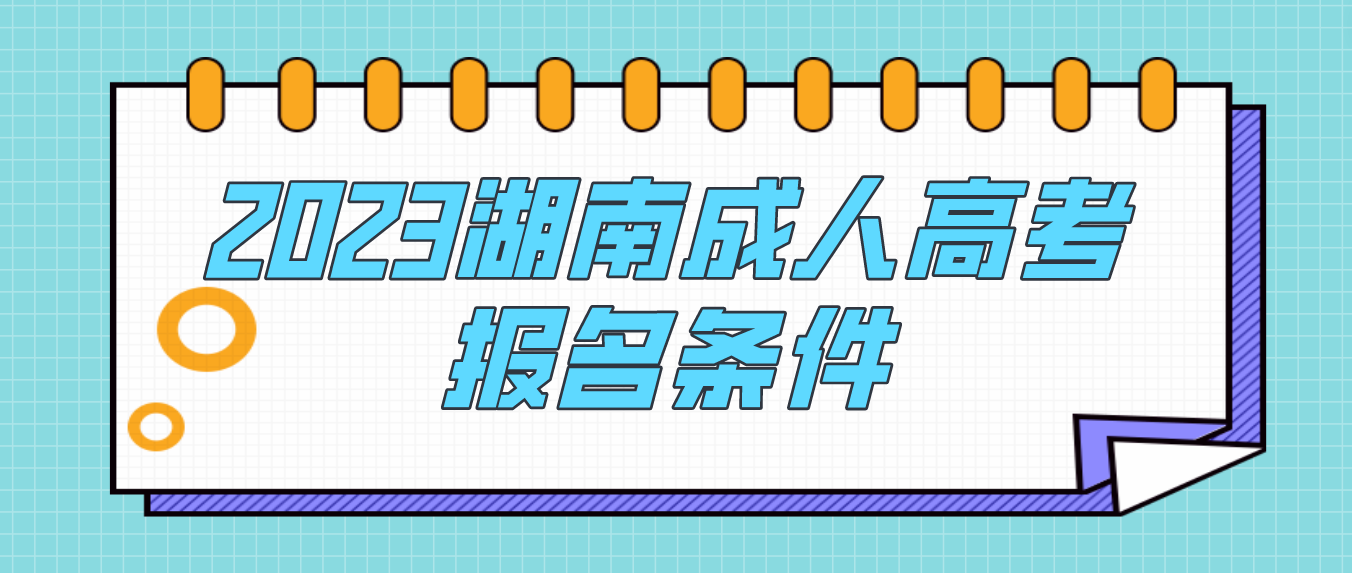 报名2023年湖南成人高考符合这些条件就行(图3)