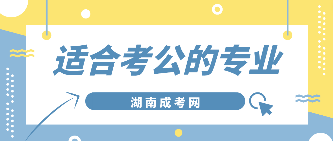 湖南成人高考什么专业适合考公？