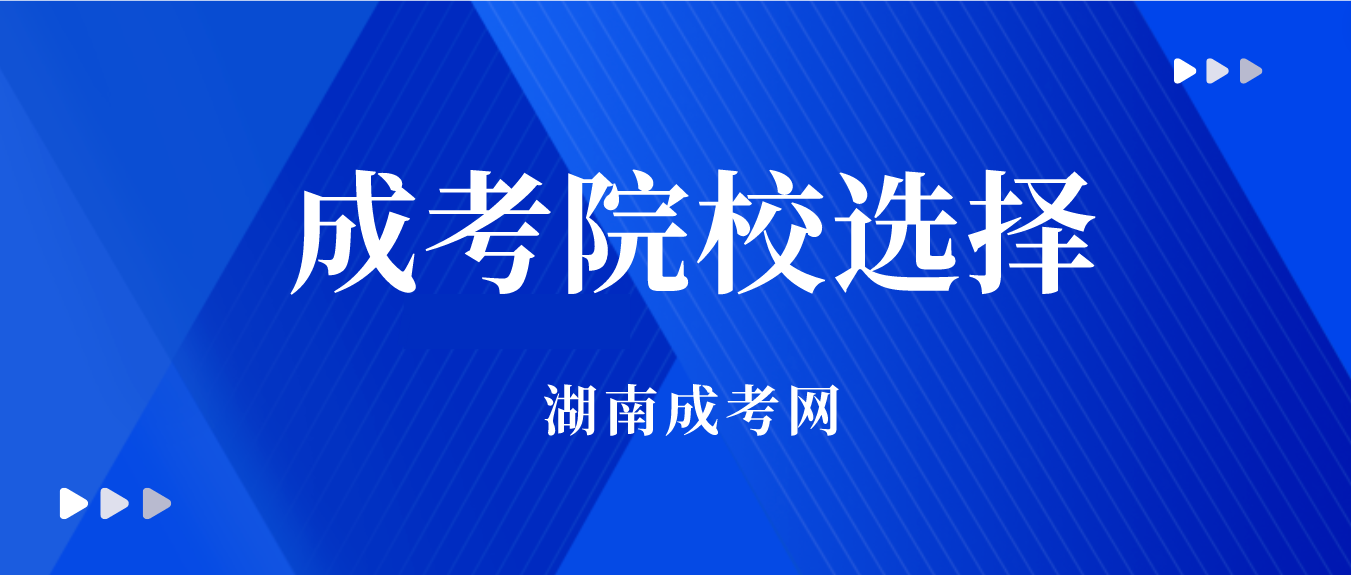 2023年湖南成人高考专升本如何选择好学校?(图3)