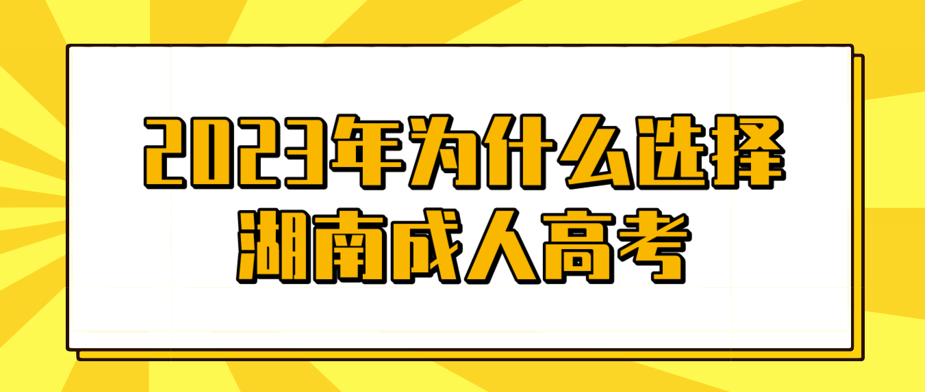 2023年为什么那么多人选择湖南成人高考？