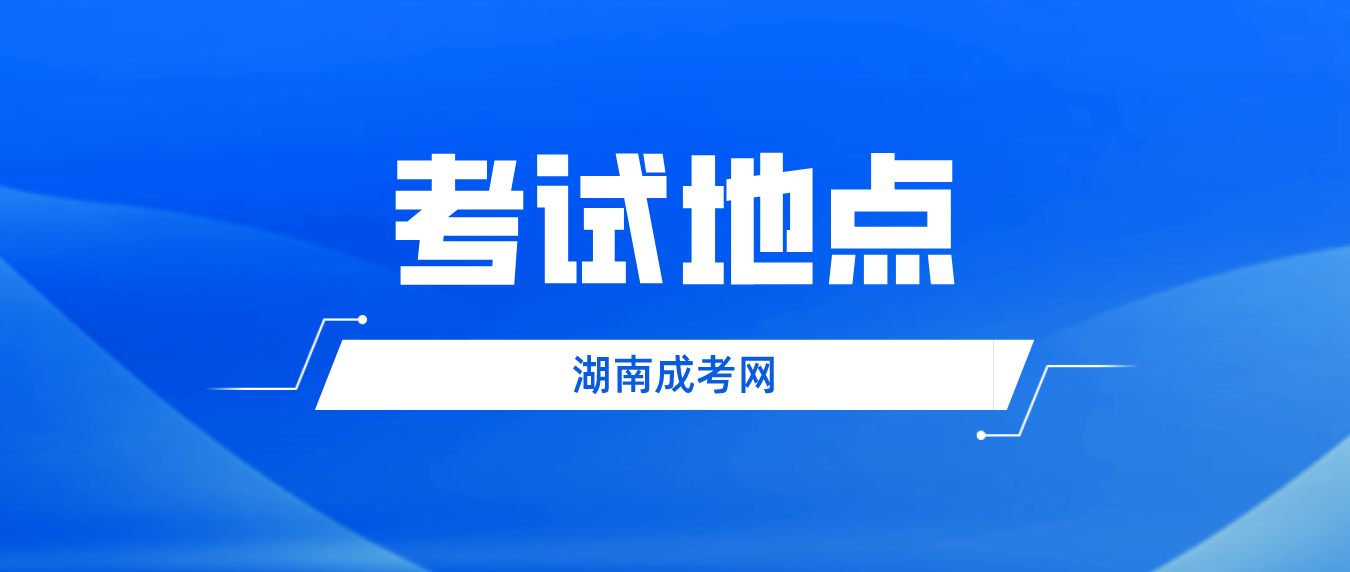 2023年湖南成人高考入学考试考试地址是在？