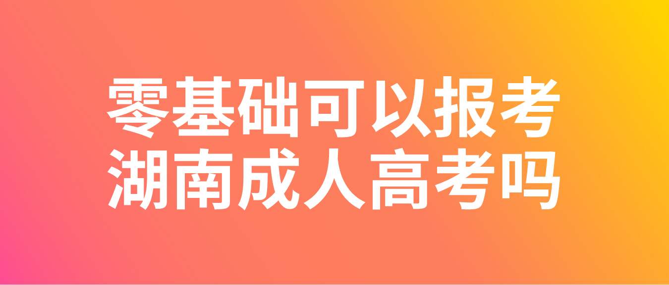 零基础可以报考湖南成人高考吗？