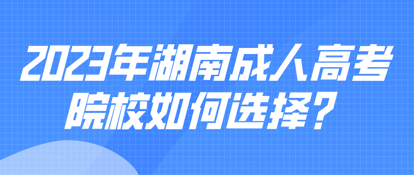 2023年湖南成人高考院校如何选择？