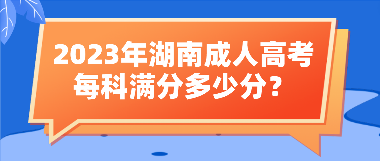 2023年湖南成人高考每科满分多少分？考多少分才算合格？