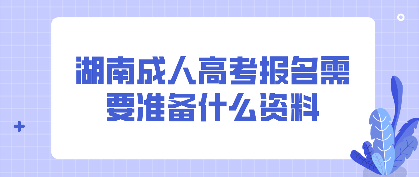 2023年湖南成人高考报名需要准备什么资料？