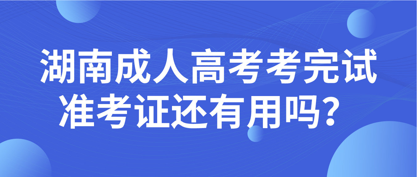 湖南成人高考考完试准考证还有用吗？(图3)