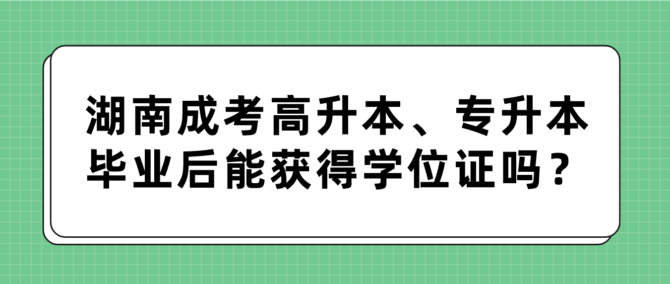 湖南成考高升本、专升本毕业后能获得学位证吗？