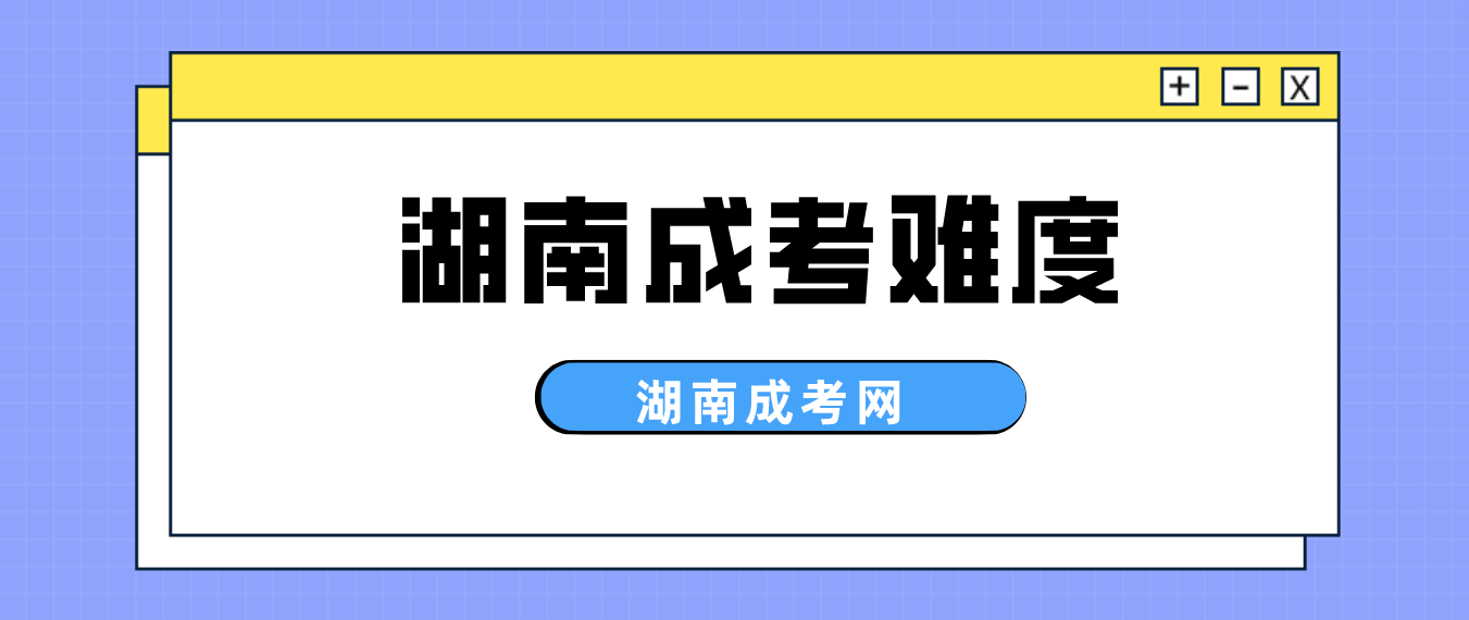 2023年湖南成人高考一般考什么? 难度如何？