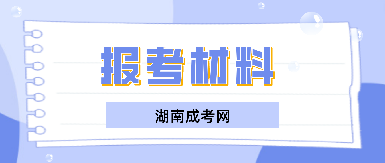 超全2023年湖南成人高考报考材料，建议收藏