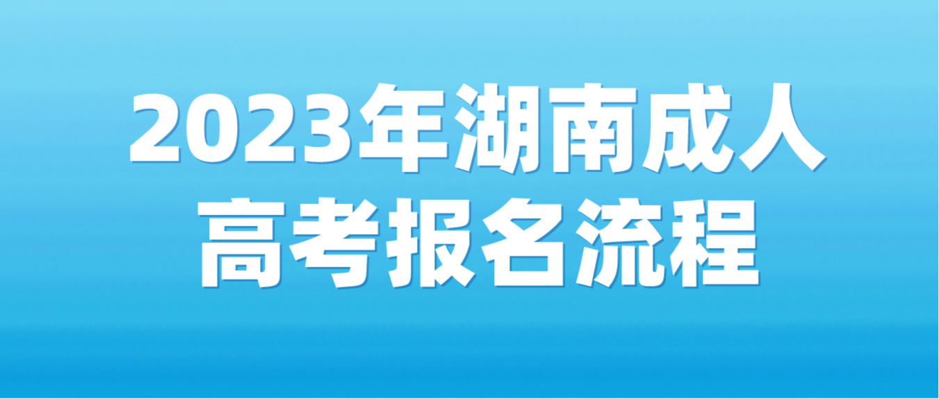2023年湖南成人高考报名流程！志愿必填！