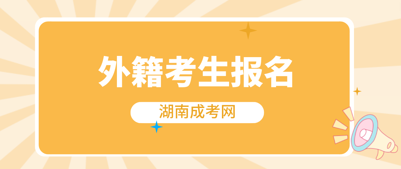 2023湖南成人高考怀化考区外省户籍考生报名：9月12日