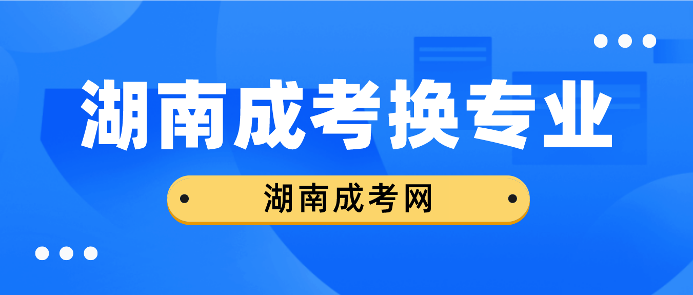 湖南成考录取后是否可以换专业？