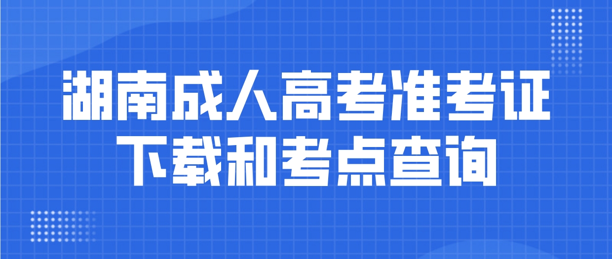 2023年湖南成人高考准考证下载和考点查询