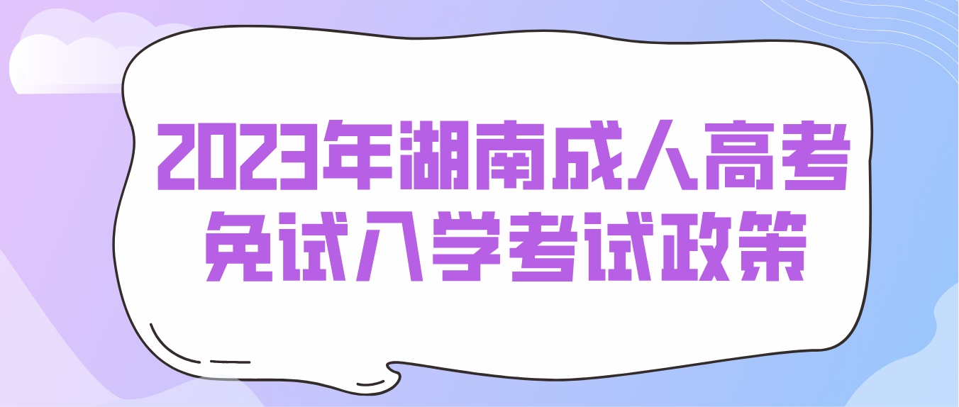 2023年湖南成人高考岳阳考区免试入学考试政策