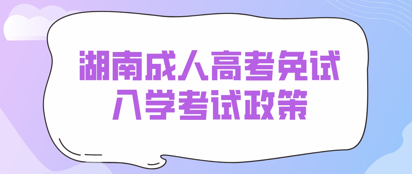 湖南成人高考郴州考区免试入学考试政策