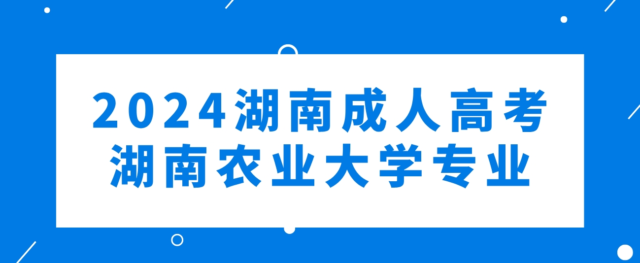 2024年湖南成人高考湖南农业大学可以报考哪些专业？(图1)