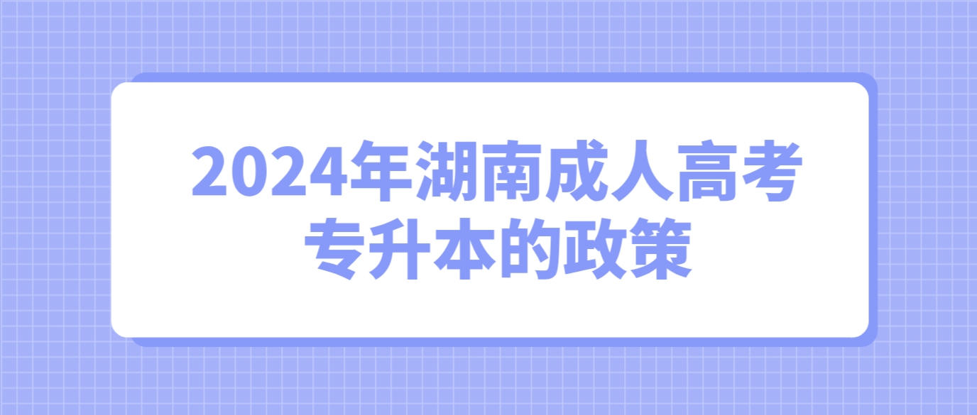 2024年湖南成人高考专升本的政策是怎样的？有什么条件？(图3)